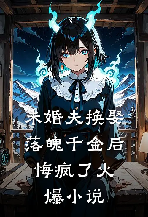 未婚夫换娶落魄千金后，悔疯了火爆小说