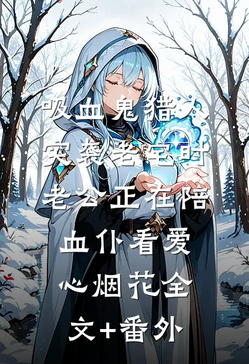 吸血鬼猎人突袭老宅时，老公正在陪血仆看爱心烟花全文+番外