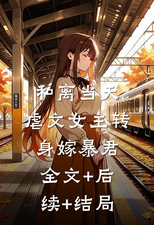 和离当天，虐文女主转身嫁暴君全文+后续+结局