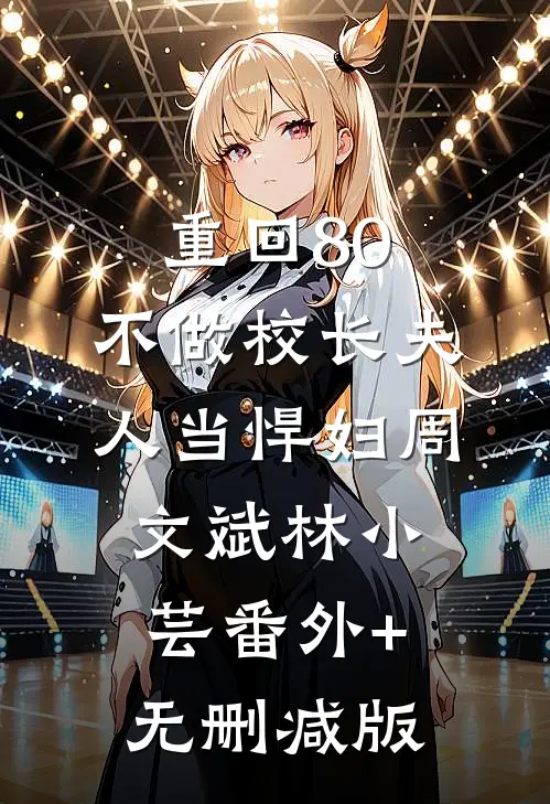 重回80，不做校长夫人当悍妇周文斌林小芸番外+无删减版