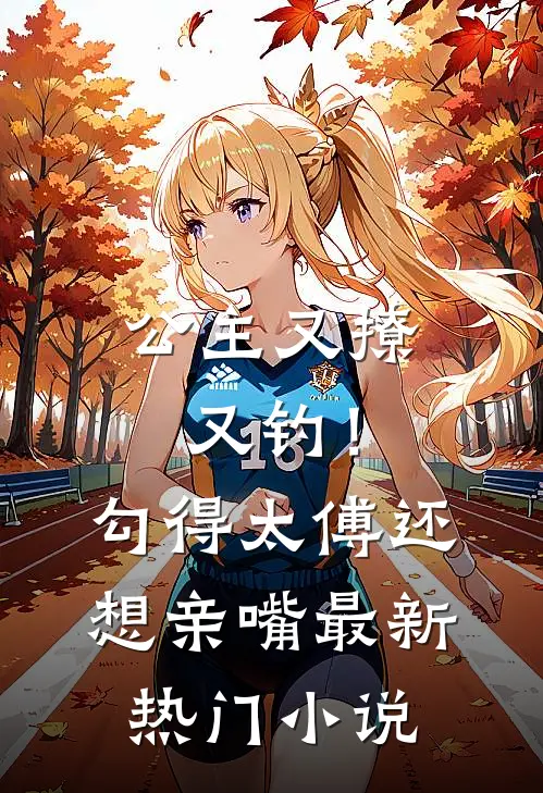 公主又撩又钓！勾得太傅还想亲嘴最新热门小说