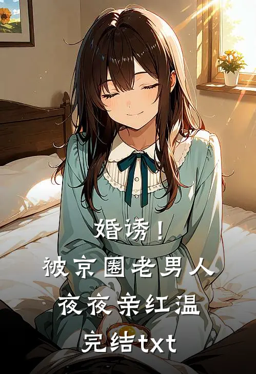 婚诱！被京圈老男人夜夜亲红温完结txt