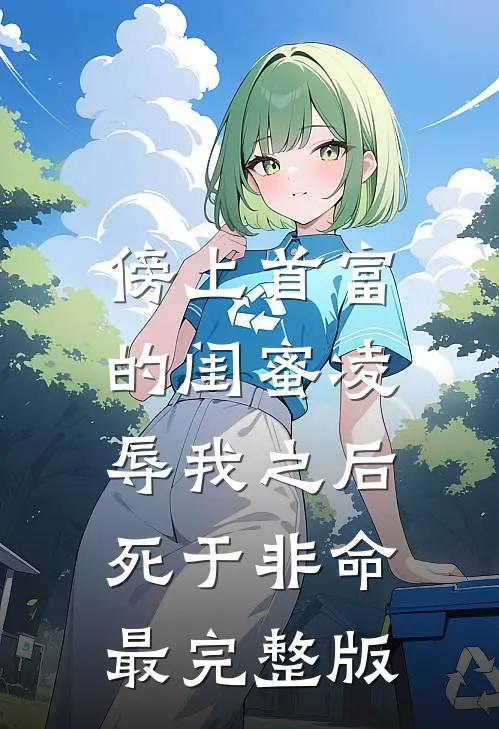 傍上首富的闺蜜凌辱我之后，死于非命最完整版