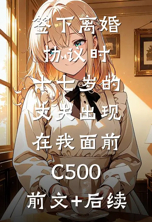签下离婚协议时，十七岁的丈夫出现在我面前C500:前文+后续