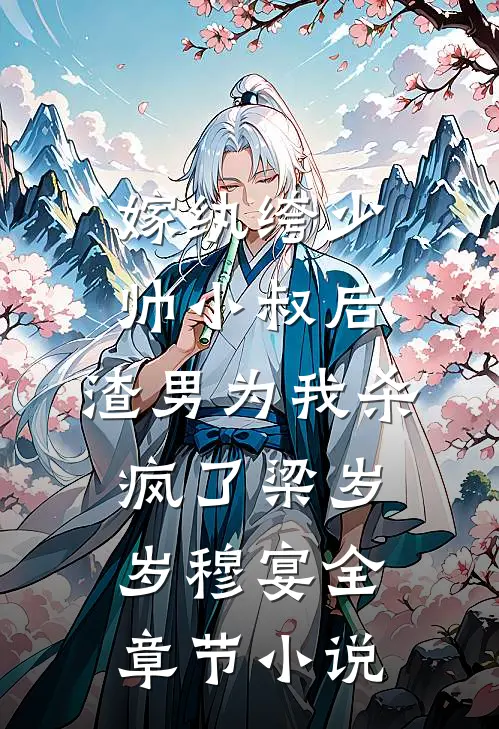 嫁纨绔少帅小叔后，渣男为我杀疯了梁岁岁穆宴全章节小说