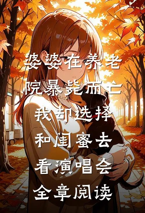 婆婆在养老院暴毙而亡，我却选择和闺蜜去看演唱会全章阅读