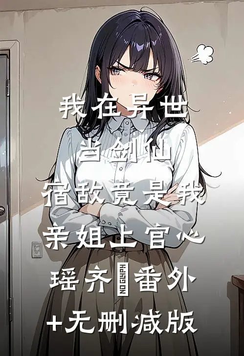 我在异世当剑仙，宿敌竟是我亲姐上官心瑶齐玥番外+无删减版