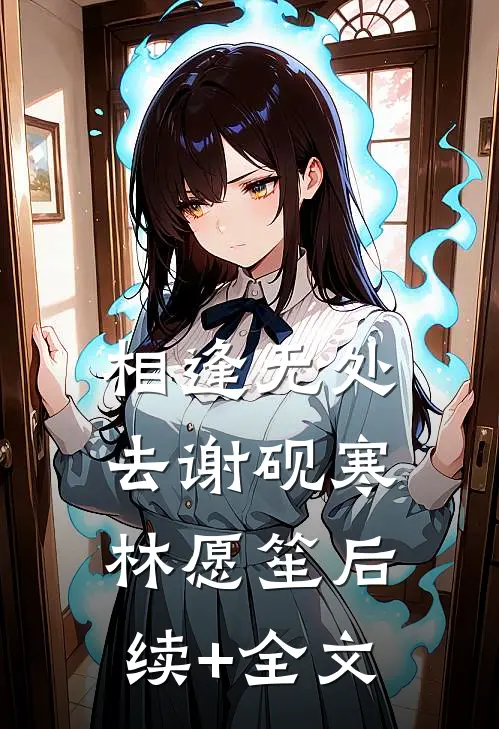 相逢无处去谢砚寒林愿笙后续+全文
