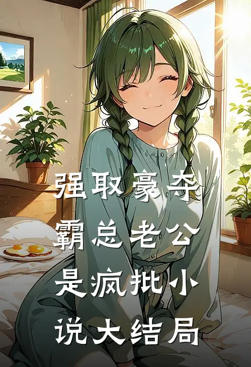 强取豪夺：霸总老公是疯批小说大结局