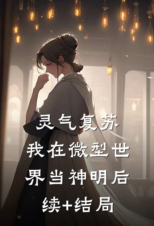 灵气复苏：我在微型世界当神明后续+结局