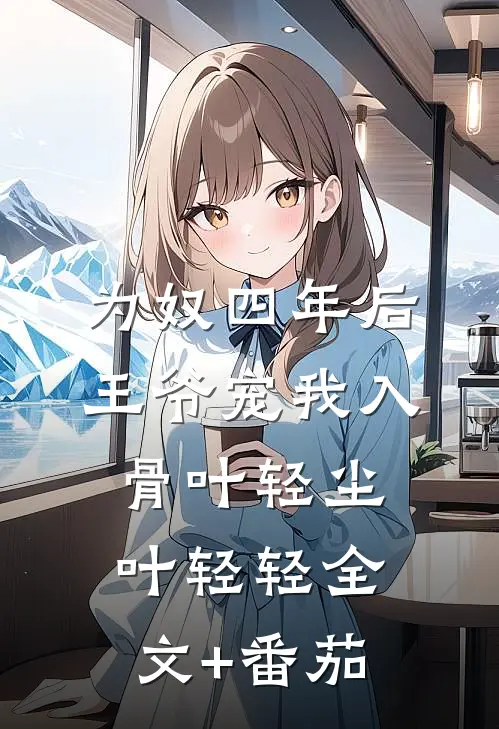 为奴四年后，王爷宠我入骨叶轻尘叶轻轻全文+番茄