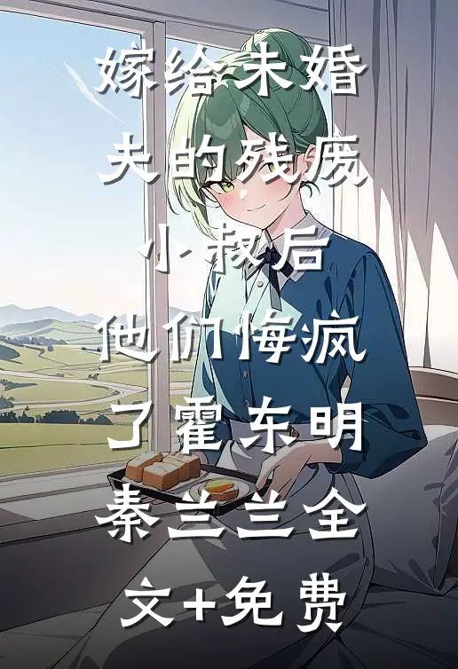 嫁给未婚夫的残废小叔后，他们悔疯了霍东明秦兰兰全文+免费