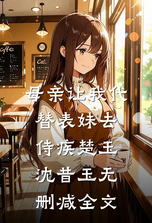 母亲让我代替表妹去侍疾楚玉沈昔玉无删减全文