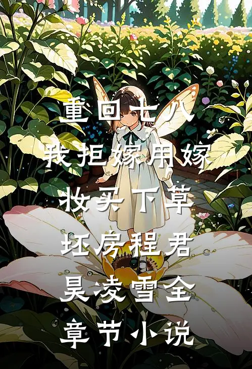 重回七八，我拒嫁用嫁妆买下草坯房程君昊凌雪全章节小说