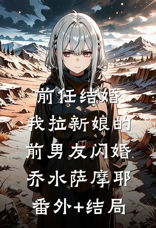 前任结婚，我拉新娘的前男友闪婚乔水萨摩耶(番外)+(结局)