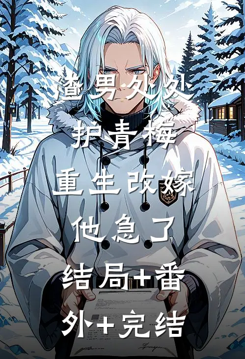 渣男处处护青梅，重生改嫁他急了:结局+番外+完结