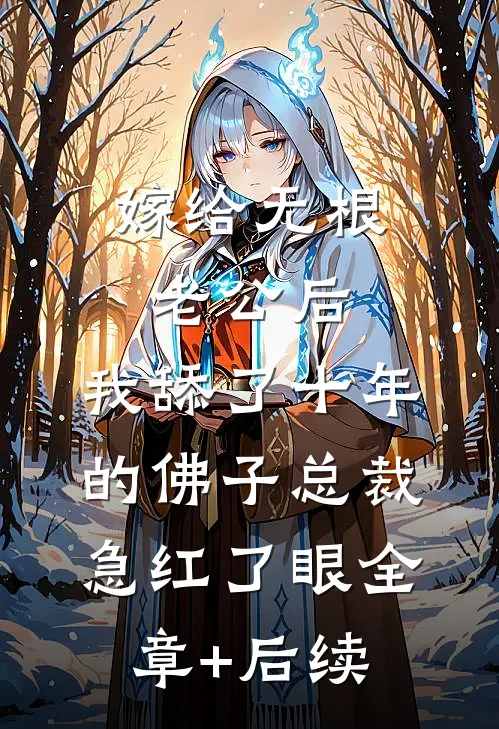 嫁给无根老公后，我舔了十年的佛子总裁急红了眼全章+后续