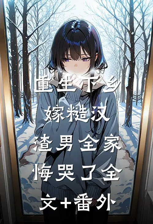 重生下乡嫁糙汉，渣男全家悔哭了全文+番外