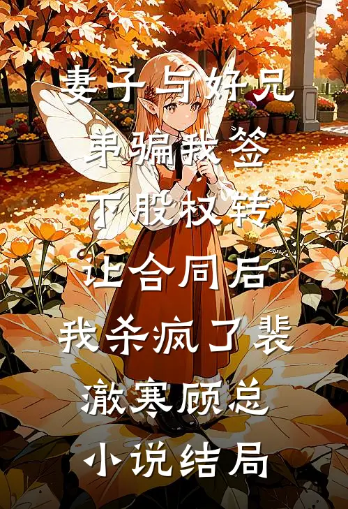 妻子与好兄弟骗我签下股权转让合同后，我杀疯了裴澈寒顾总小说结局