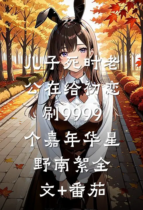 儿子死时老公在给初恋刷9999个嘉年华星野南絮全文+番茄