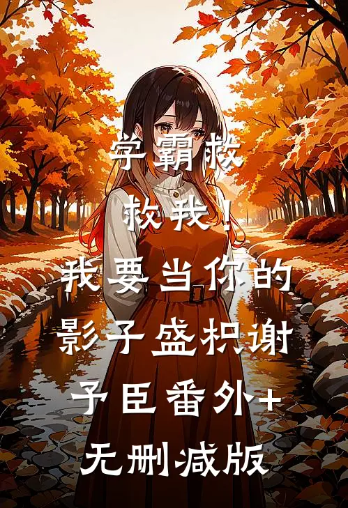 学霸救救我！我要当你的影子盛枳谢予臣番外+无删减版