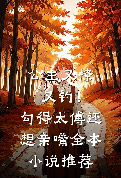公主又撩又钓！勾得太傅还想亲嘴全本小说推荐