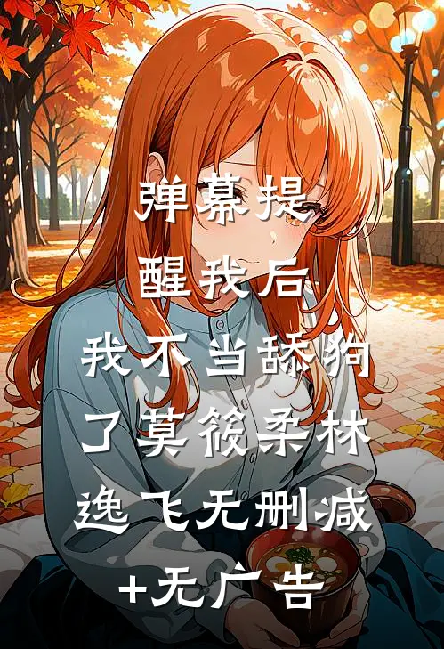 弹幕提醒我后，我不当舔狗了莫筱柔林逸飞无删减+无广告