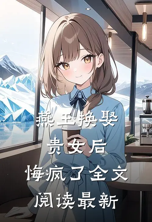 燕王换娶贵女后，悔疯了全文阅读最新