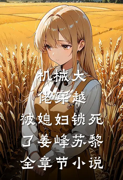 机械大佬穿越，被媳妇锁死了姜峰苏黎全章节小说