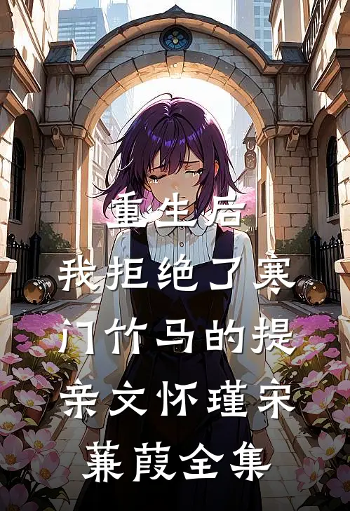重生后，我拒绝了寒门竹马的提亲文怀瑾宋蒹葭全集