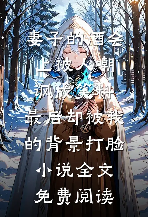 妻子的酒会上被人嘲讽成笑料，最后却被我的背景打脸小说全文免费阅读