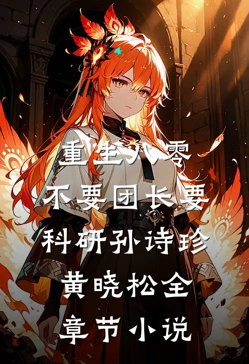 重生八零，不要团长要科研孙诗珍黄晓松全章节小说