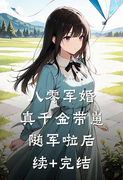八零军婚，真千金带崽随军啦后续+完结