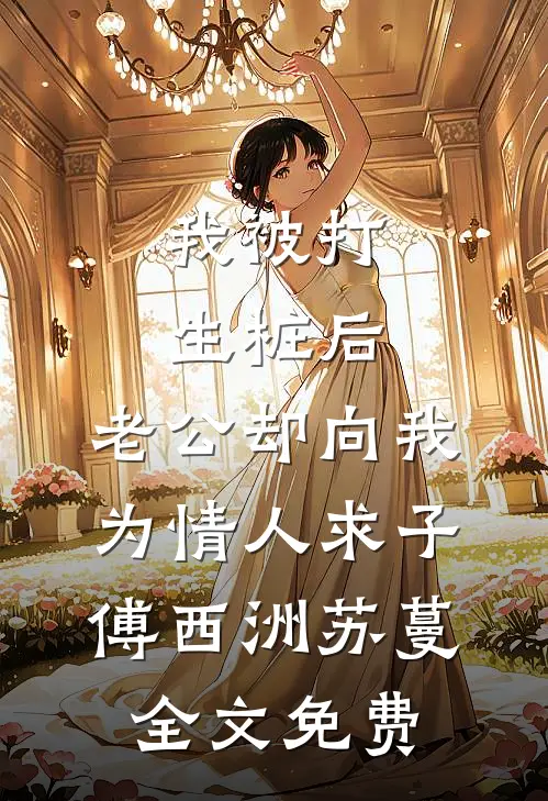 我被打生桩后，老公却向我为情人求子傅西洲苏蔓全文免费
