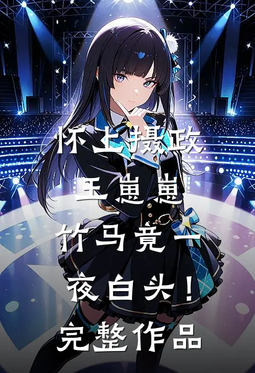 怀上摄政王崽崽，竹马竟一夜白头！完整作品