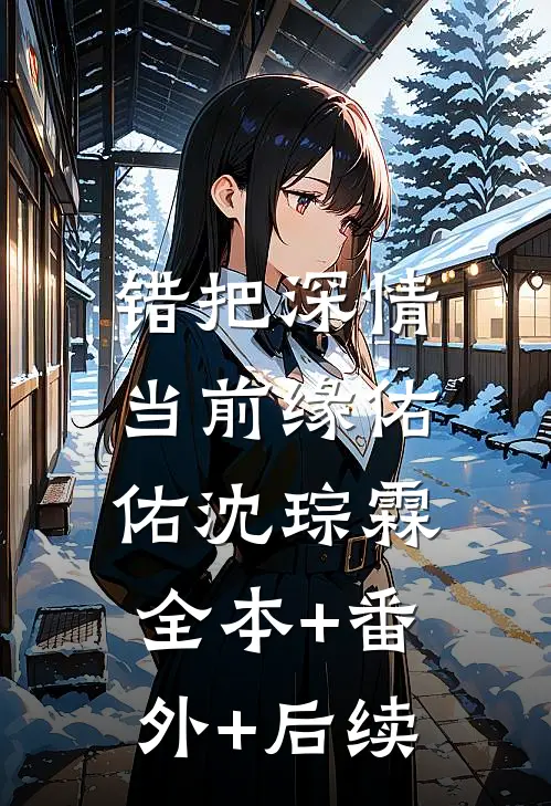 错把深情当前缘佑佑沈琮霖:全本+番外+后续