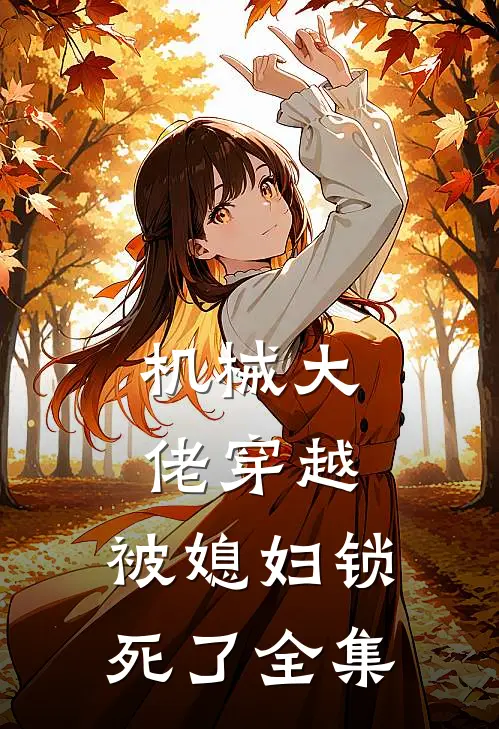 机械大佬穿越，被媳妇锁死了全集
