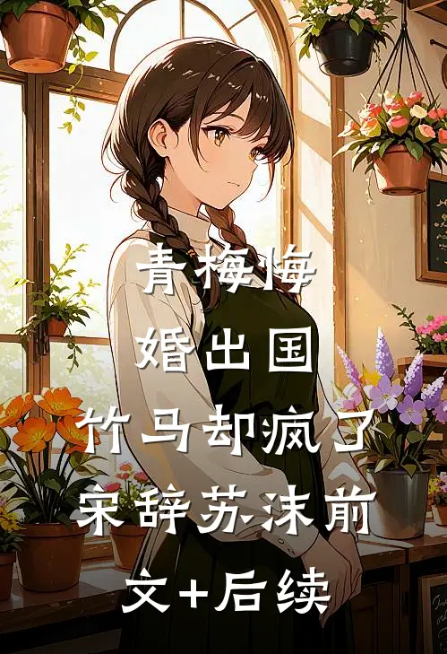 青梅悔婚出国，竹马却疯了宋辞苏沫前文+后续