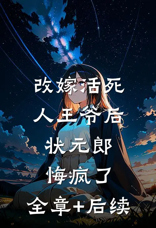 改嫁活死人王爷后，状元郎悔疯了:全章+后续