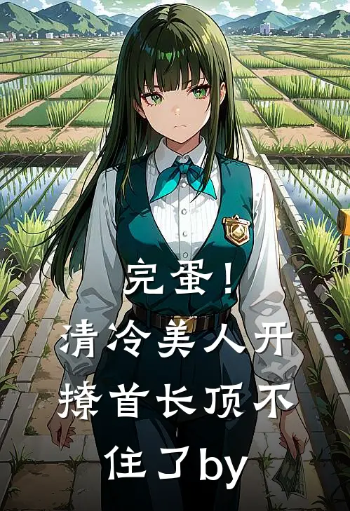 完蛋！清冷美人开撩首长顶不住了by