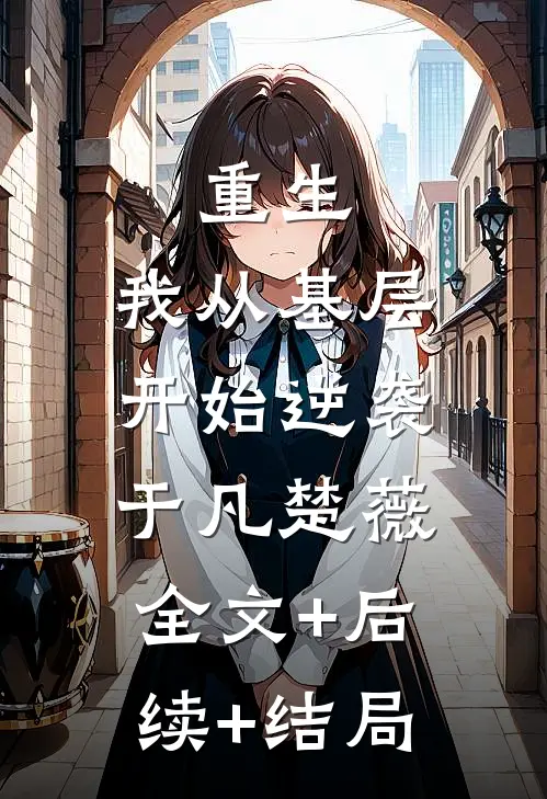 重生：我从基层开始逆袭于凡楚薇:全文+后续+结局