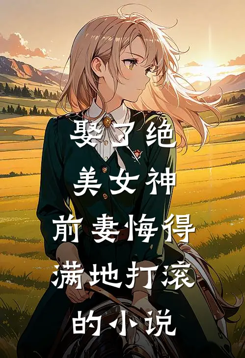 娶了绝美女神，前妻悔得满地打滚的小说