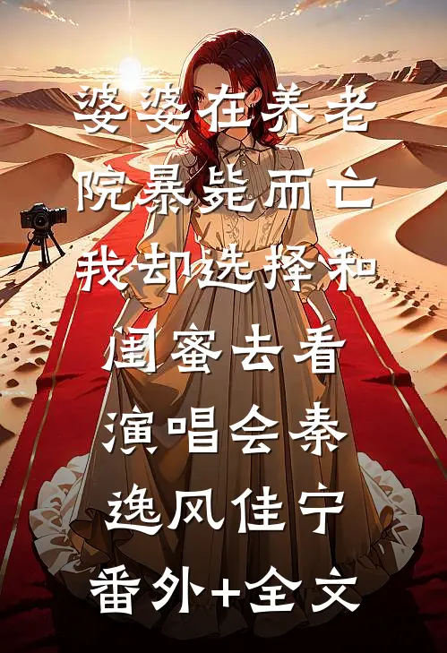 婆婆在养老院暴毙而亡，我却选择和闺蜜去看演唱会秦逸风佳宁:(番外)+(全文)