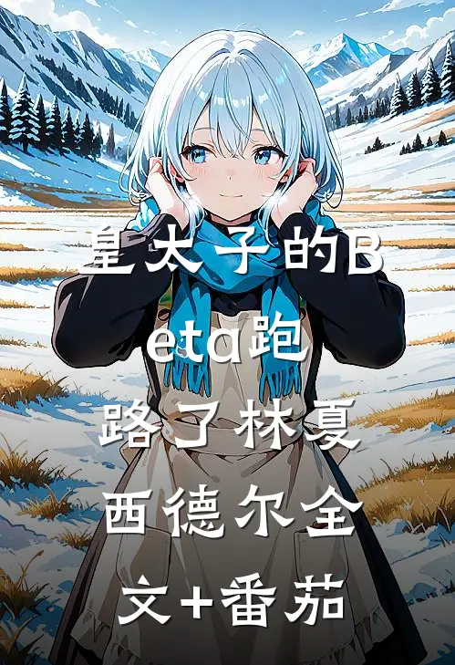 皇太子的Beta跑路了林夏西德尔全文+番茄
