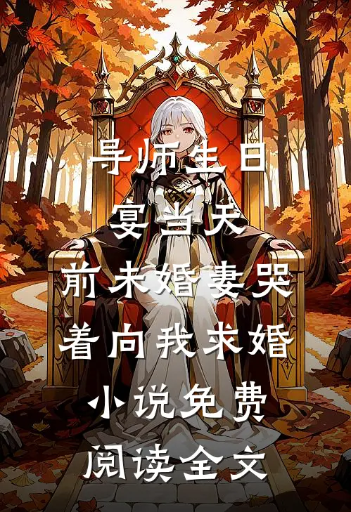 导师生日宴当天，前未婚妻哭着向我求婚小说免费阅读全文