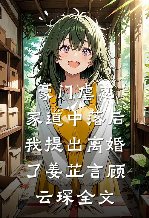 豪门虐恋：家道中落后我提出离婚了姜芷言顾云琛全文