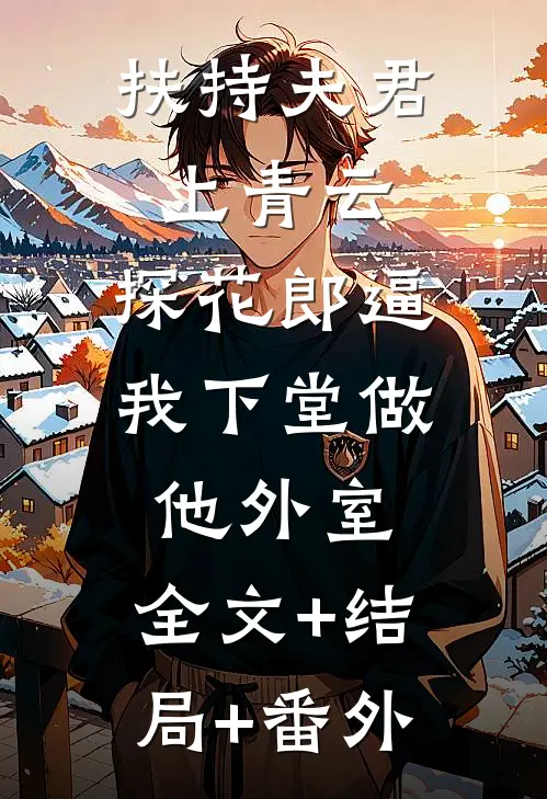 扶持夫君上青云，探花郎逼我下堂做他外室:全文+结局+番外