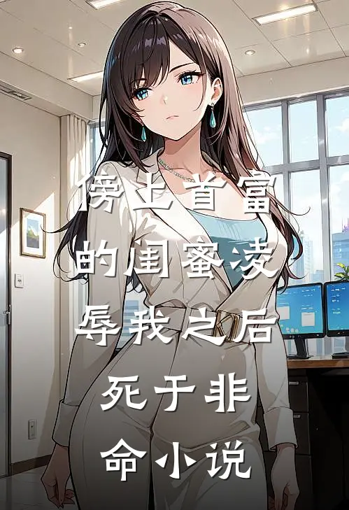 傍上首富的闺蜜凌辱我之后，死于非命小说