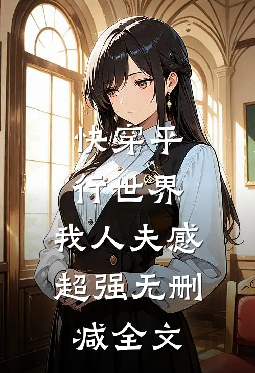 快穿平行世界，我人夫感超强无删减全文