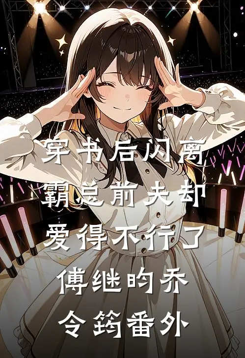 穿书后闪离，霸总前夫却爱得不行了傅继昀乔令筠番外